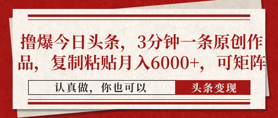 撸爆今日头条，3分钟一条原创作品，复制粘贴月入6000+，可矩阵-大伟资源网