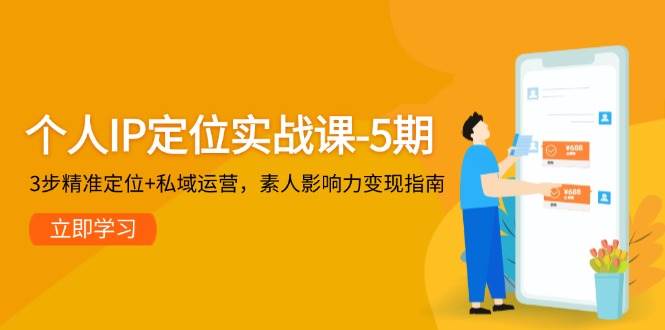 个人IP定位实战课-5期，3步精准定位+私域运营，素人影响力变现指南-大伟资源网