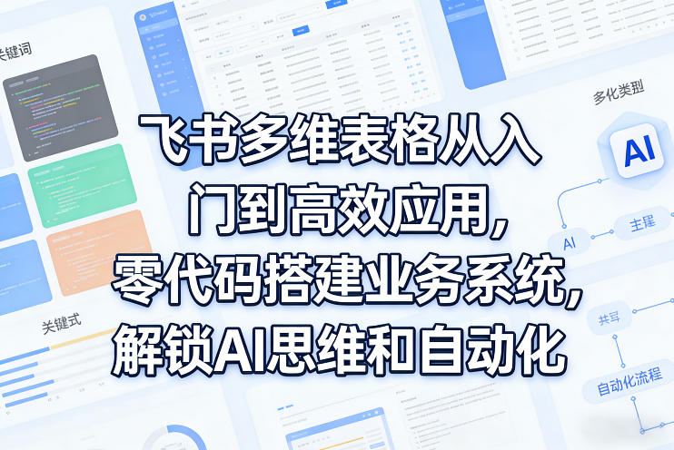 飞书多维表格从入门到高效应用，零代码搭建业务系统，解锁AI思维和自动化-大伟资源网