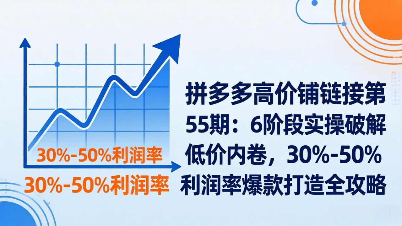 图片[1]-拼多多高价铺链接第55期：6阶段实操破解低价内卷，30%-50%利润率爆款打造全攻略-大伟资源网
