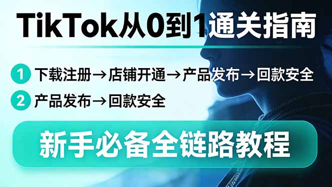 TikTok从0到1通关指南：下载注册→店铺开通→产品发布→回款安全，新手必备全链路教程-大伟资源网