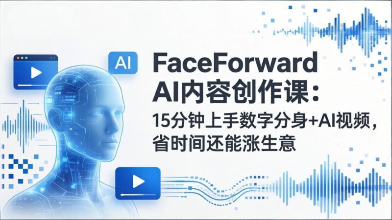 FaceForward AI内容创作课：15分钟上手数字分身+AI视频，省时间还能涨生意-大伟资源网