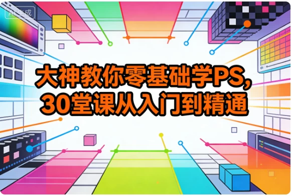 大神教你零基础学PS，30堂课从入门到精通-大伟资源网