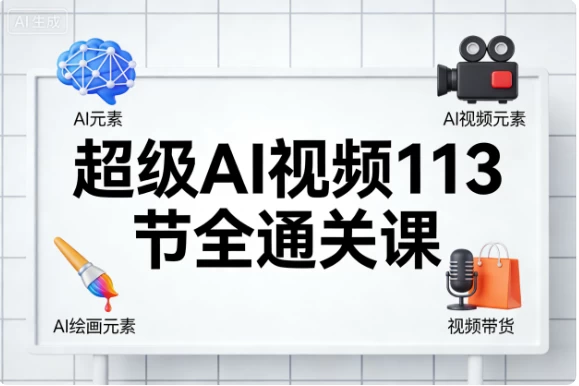 超级AI视频113节全通关课-大伟资源网