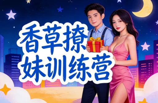 香草撩妹训练营：老实人改造、从一见钟情到肌肤之亲，怎么实现？-大伟资源网