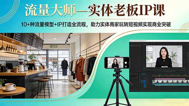 流量大师—实体老板IP课：10+种流量模型+IP打造全流程，助力实体商家玩转短视频实现商业突破-大伟资源网
