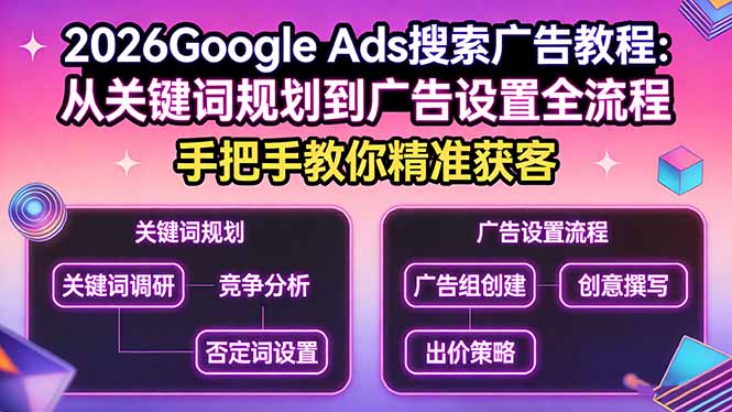 2026Google Ads搜索广告教程：从关键词规划到广告设置全流程，手把手教你精准获客-大伟资源网