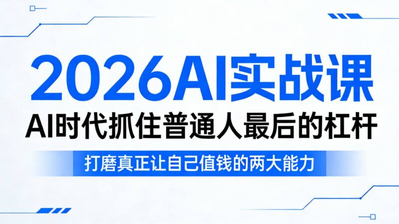 2026AI实战课，AI时代抓住普通人最后的杠杆，打磨真正让自己值钱的两大能力-大伟资源网