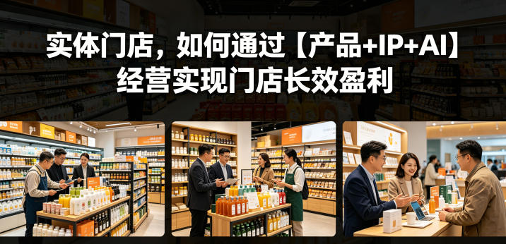 实体门店，如何通过【产品+IP+AI】经营实现门店长效盈利-大伟资源网