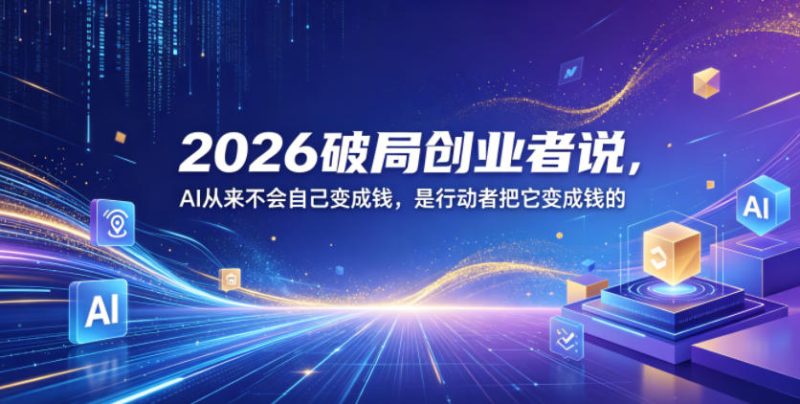 2026破局创业者说，AI从来不会自己变成钱，是行动者把它变成钱的【文档】-大伟资源网