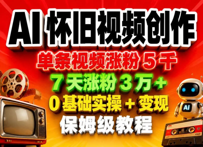 AI怀旧视频创作，单条视频涨粉5千，7天涨粉3W+，0基础实操+变现保姆级教程-大伟资源网