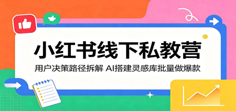 小红书线下私教营：用户决策路径拆解，AI搭建灵感库批量做爆款-大伟资源网