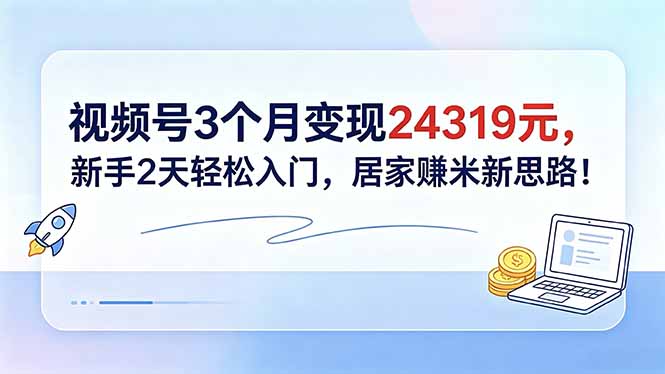 视频号3个月变现24319元，新手2天轻松入门，居家赚米新思路！-大伟资源网