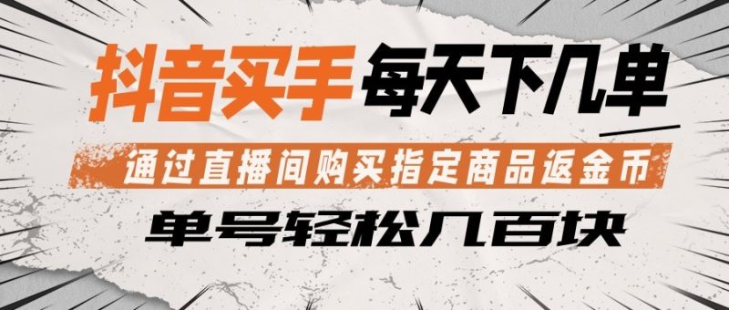 抖音买手 通过直播间购买指定商品返金币 每天几单 轻松几百块-大伟资源网