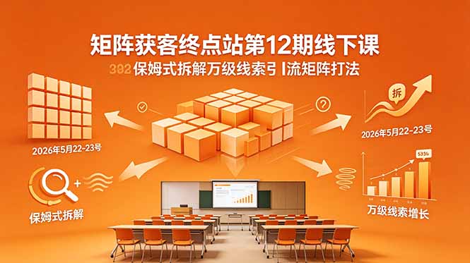 矩阵获客终点站第12期线下课 2026年5月22-23号 保姆式拆解万级线索引流矩阵打法-大伟资源网