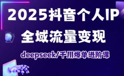 抖音个人IP全域流量变现进阶课，deepseek千川爆单进阶课(更新2026年05月)-大伟资源网