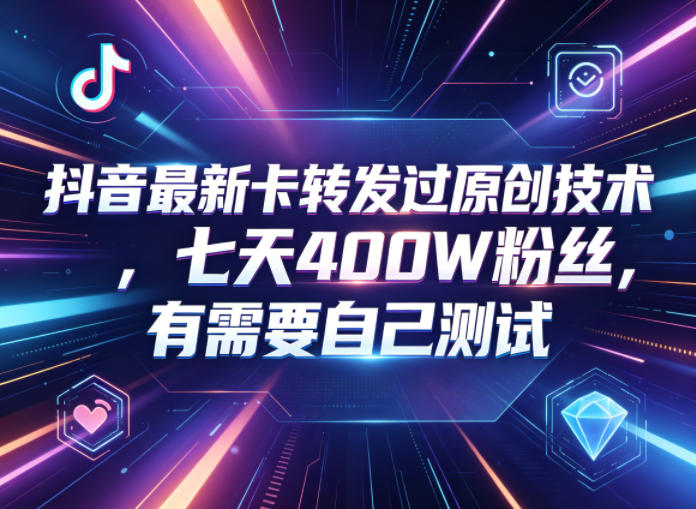 抖音最新卡转发过原创技术，七天400W粉丝，有需要自己测试-大伟资源网