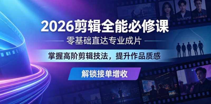 2026剪辑全能必修课，零基础直达专业成片，掌握高阶剪辑技法，提升作品质感解锁接单增收-大伟资源网