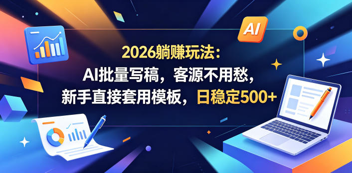 2026躺賺玩法：AI批量写稿，客源不用愁，新手直接套用模板，日稳定500+【揭秘】-大伟资源网