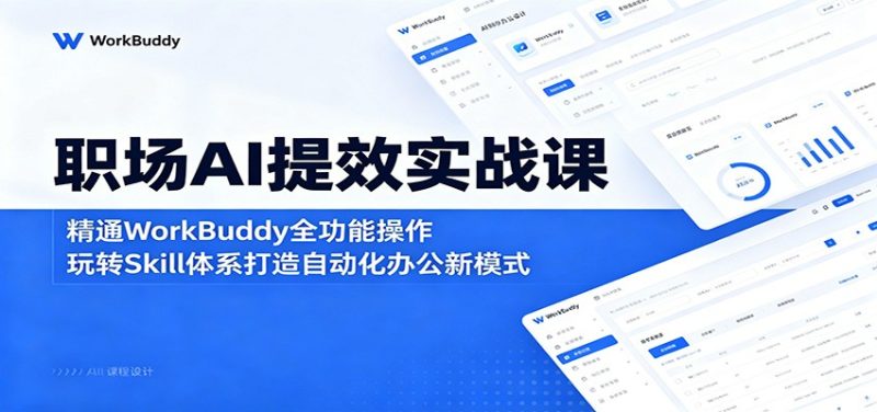 职场AI提效实战课：精通WorkBuddy全功能操作，玩转Skill体系打造自动化办公新模式-大伟资源网