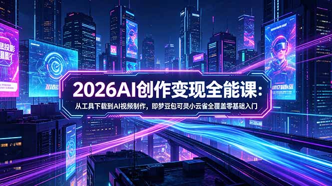 2026AI创作变现全能课-更新5月：从工具下载到AI视频制作，即梦豆包可灵小云雀全覆盖零基础入门-大伟资源网