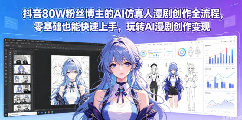 抖音80W粉丝博主的AI仿真人漫剧创作全流程，零基础也能快速上手，玩转AI漫剧创作变现-大伟资源网
