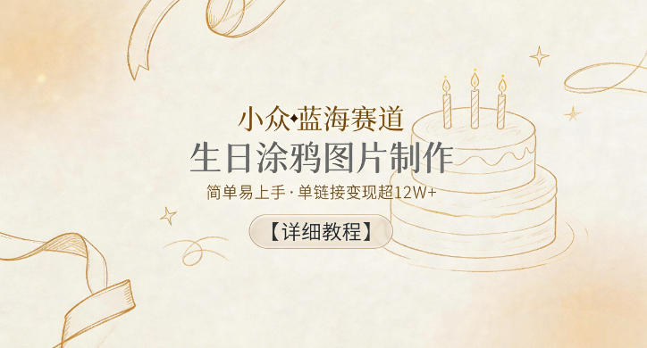 小众蓝海赛道，生日涂鸦图片制作，简单易上手，单链接变现超12W+【详细教程】-大伟资源网