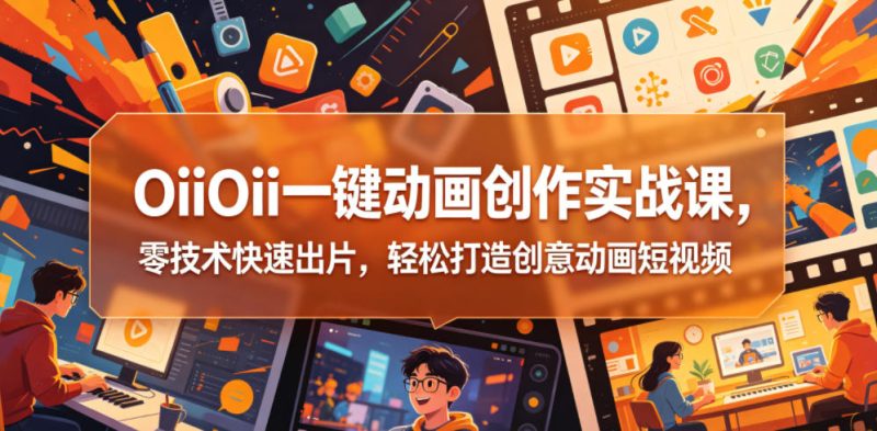 OiiOii一键动画创作实战课，零技术快速出片，轻松打造创意动画短视频-大伟资源网