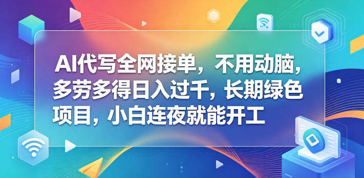 AI代写全网接单，不用动脑，多劳多得日入过千，长期绿色项目，小白连夜就能开工【揭秘】-大伟资源网