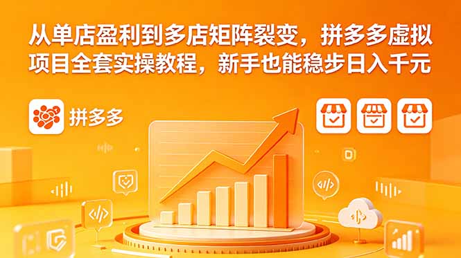 从单店盈利到多店矩阵裂变，拼多多虚拟项目全套实操教程，新手也能稳步日入千元-大伟资源网