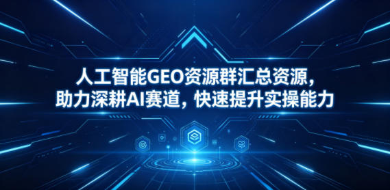 人工智能GEO资源群汇总资源，助力深耕AI赛道，快速提升实操能力-大伟资源网