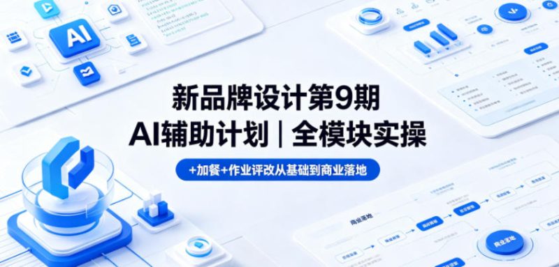 新品牌设计第9期AI辅助计划｜全模块实操+加餐+作业评改从基础到商业落地-大伟资源网