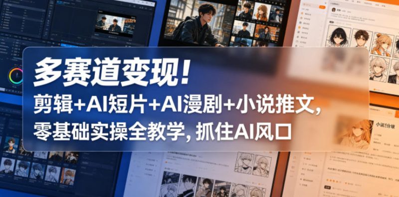 多赛道变现！剪辑+AI短片+AI漫剧+小说推文，零基础实操全教学，抓住AI风口-大伟资源网