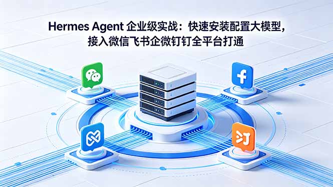 Hermes Agent 企业级实战：快速安装配置大模型，接入微信飞书企微钉钉全平台打通-大伟资源网