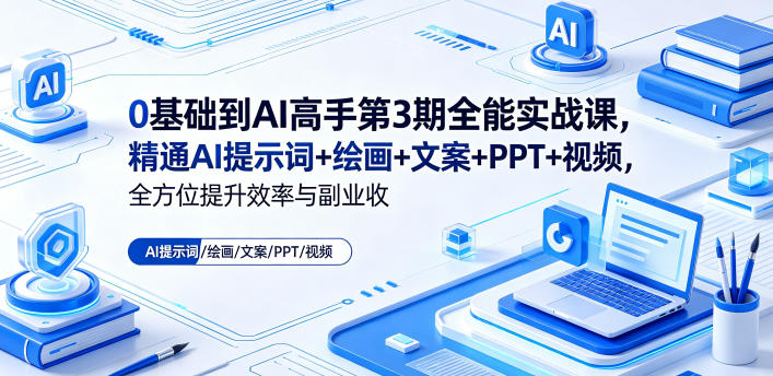 0基础到AI高手第3期全能实战课，精通AI提示词+绘画+文案+PPT+视频，全方位提升效率与副业收益-大伟资源网