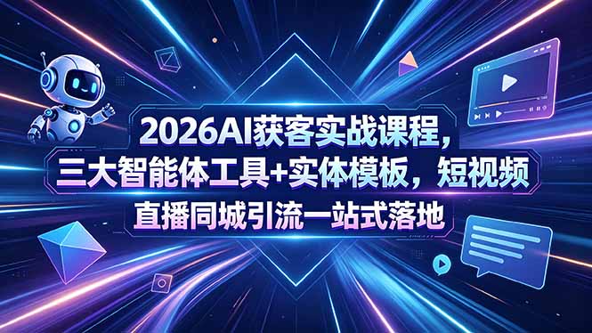 2026AI获客实战课程，三大智能体工具+实体模板，短视频直播同城引流一站式落地-大伟资源网