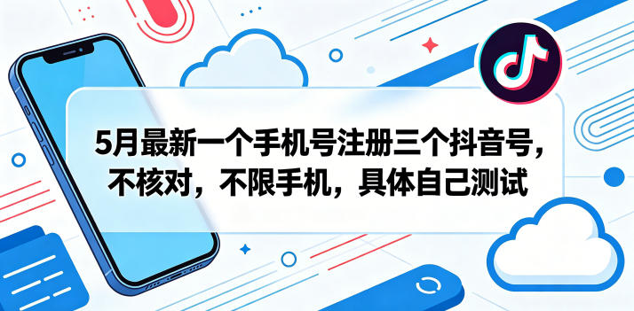 5月最新一个手机号注册三个抖音号，不核对，不限手机，具体自己测试-大伟资源网