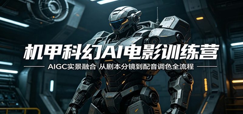 机甲科幻AI电影训练营：AIGC实景融合，从剧本分镜到配音调色全流程-大伟资源网