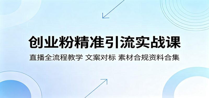 创业粉精准引流实战课：直播全流程教学，文案对标，素材合规资料合集-大伟资源网