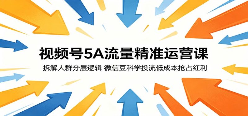 视频号5A流量精准运营课:拆解人群分层逻辑,微信豆科学投流低成本抢占红利-大伟资源网