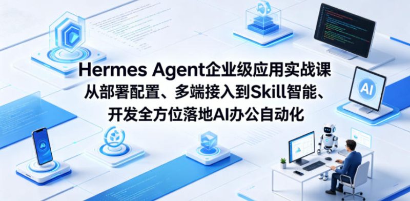 Hermes Agent企业级应用实战课从部署配置、多端接入到Skill智能开发全方位落地AI办公自动化-大伟资源网