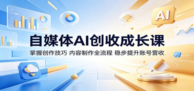 自媒体AI创收成长课：掌握创作技巧，内容制作全流程，稳步提升账号营收-大伟资源网