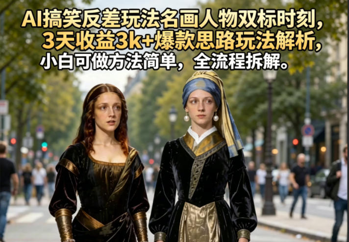 AI搞笑反差玩法名画人物双标时刻，3天收益3k+爆款思路玩法解析，小白可做方法简单，全流程拆解-大伟资源网