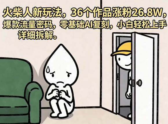 火柴人新玩法，36个作品涨粉26.8W，爆款流量密码，零基础AI复刻，小白轻松上手，详细拆解-大伟资源网