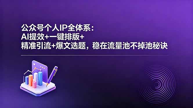 公众号个人IP全体系：AI提效+一键排版+精准引流+爆文选题，稳在流量池不掉池秘诀-大伟资源网