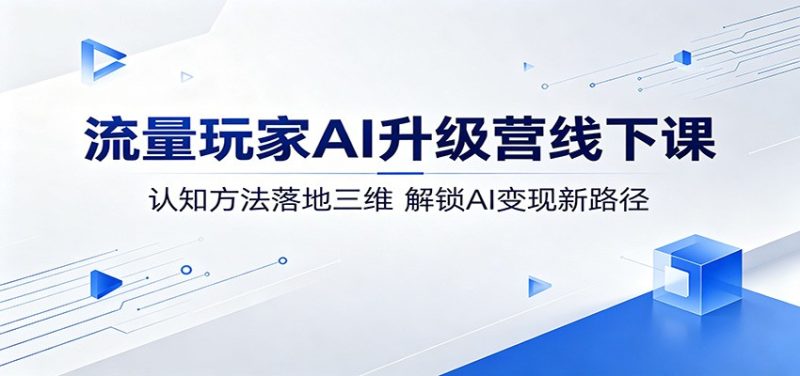 流量玩家AI升级营线下课：认知方法落地三维，解锁AI变现新路径-大伟资源网