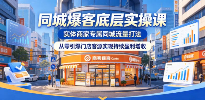 同城爆客底层实操课，实体商家专属同城流量打法，从零引爆门店客源实现持续盈利增收-大伟资源网
