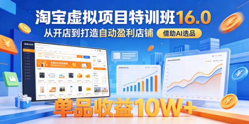 淘宝虚拟项目特训班16.0，从开店到打造自动盈利店铺，借助AI选品，单品收益10W+(更新5月)-大伟资源网