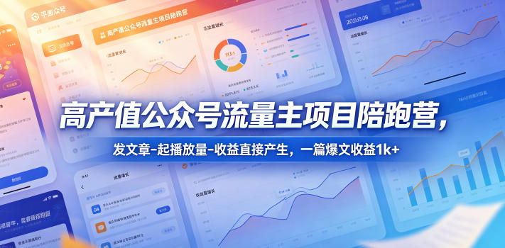 高产值公众号流量主项目陪跑营，发文章-起播放量-收益直接产生，一篇爆文收益1k+-大伟资源网
