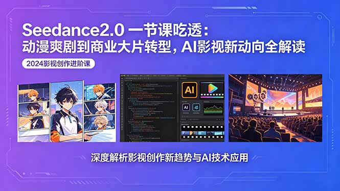Seedance2.0一节课吃透：动漫爽剧到商业大片转型，AI影视新动向全解读-大伟资源网